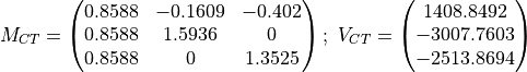 M_{CT} = \begin{pmatrix} 0.8588 & -0.1609 & -0.402\\ 0.8588 & 1.5936 & 0\\
0.8588 & 0 & 1.3525 \end{pmatrix};\
V_{CT} = \begin{pmatrix} 1408.8492\\-3007.7603\\-2513.8694\end{pmatrix}