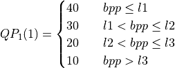 QP_1(1) = \begin{cases}
           40 & \quad bpp \leq l1\\
           30 & \quad l1 < bpp \leq l2\\
           20 & \quad l2 < bpp \leq l3\\
           10 & \quad bpp > l3\\
         \end{cases}