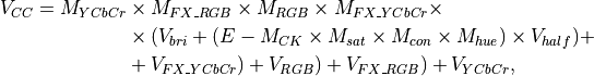 V_{CC} = M_{YCbCr} &\times M_{FX\_RGB} \times M_{RGB} \times M_{FX\_YCbCr} \times \\
&\times (V_{bri} + (E - M_{CK}\times M_{sat}\times M_{con} \times M_{hue}) \times V_{half}) + \\
&+ V_{FX\_YCbCr}) + V_{RGB}) + V_{FX\_RGB}) + V_{YCbCr},\\