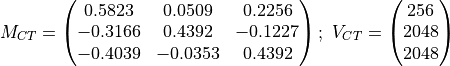 M_{CT} = \begin{pmatrix} 0.5823 & 0.0509 & 0.2256\\ -0.3166 & 0.4392 & -0.1227\\
-0.4039 & -0.0353 & 0.4392 \end{pmatrix};\ V_{CT} = \begin{pmatrix} 256\\2048\\2048\end{pmatrix}