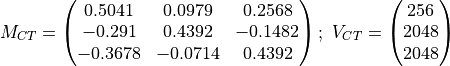 M_{CT} = \begin{pmatrix} 0.5041 & 0.0979 & 0.2568\\ -0.291 & 0.4392 & -0.1482\\
-0.3678 & -0.0714 & 0.4392 \end{pmatrix};\ V_{CT} = \begin{pmatrix} 256\\2048\\2048\end{pmatrix}