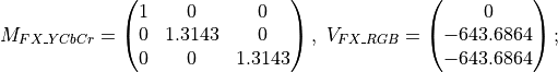 M_{FX\_YCbCr} = \begin{pmatrix} 1&0     &0      \\
                                      0&1.3143&0      \\
                                      0&0     &1.3143 \end{pmatrix},
\ V_{FX\_RGB} = \begin{pmatrix} 0\\-643.6864\\-643.6864 \end{pmatrix};