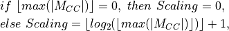 & if\ \lfloor max(|M_{CC}|) \rfloor = 0,\ then\ Scaling = 0, \\
& else\ Scaling = \lfloor log_2(\lfloor max(|M_{CC}|) \rfloor) \rfloor + 1,