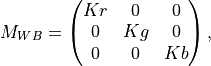 M_{WB} = \begin{pmatrix} K{r}&0&0\\
0&K{g}&0\\
0&0&K{b}\end{pmatrix},